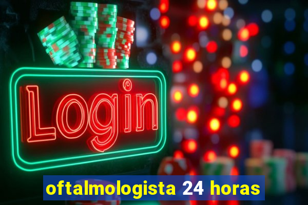 oftalmologista 24 horas